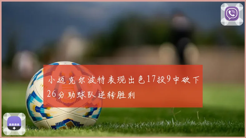 小迈克尔波特表现出色17投9中砍下26分助球队逆转胜利