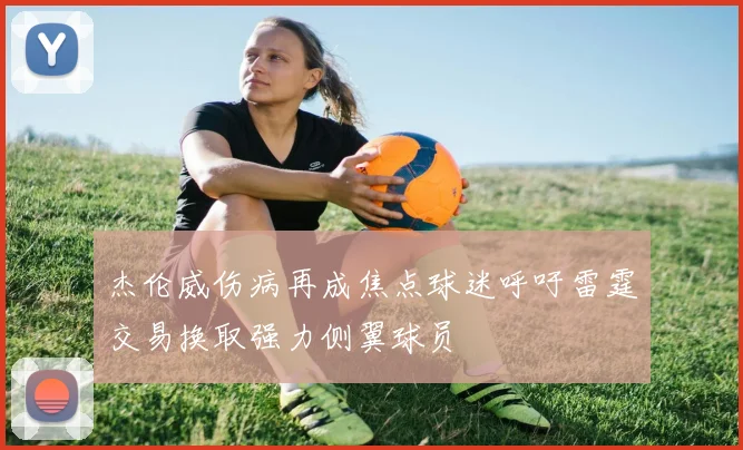 杰伦威伤病再成焦点球迷呼吁雷霆交易换取强力侧翼球员