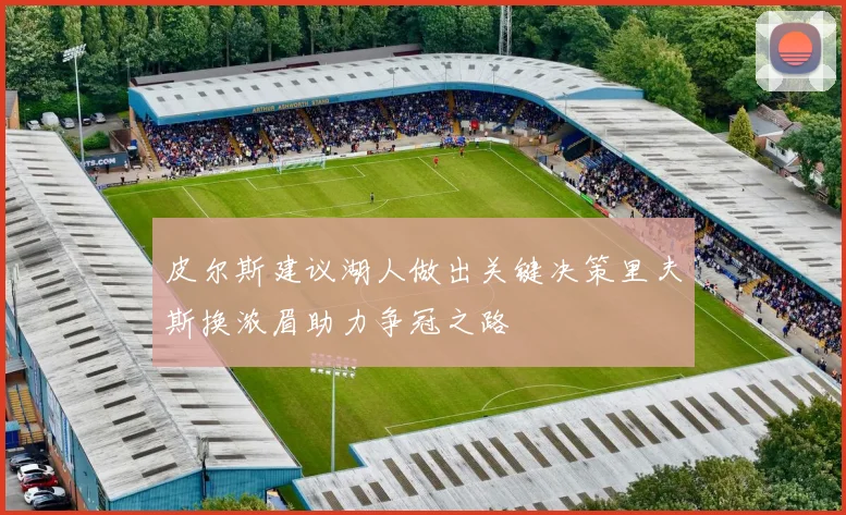皮尔斯建议湖人做出关键决策里夫斯换浓眉助力争冠之路