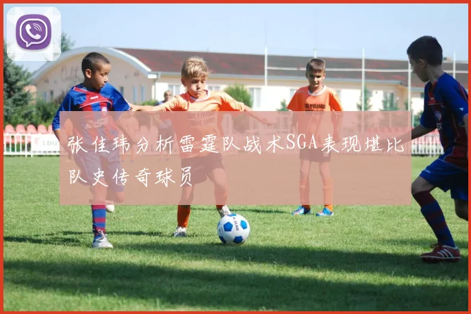 张佳玮分析雷霆队战术SGA表现堪比队史传奇球员