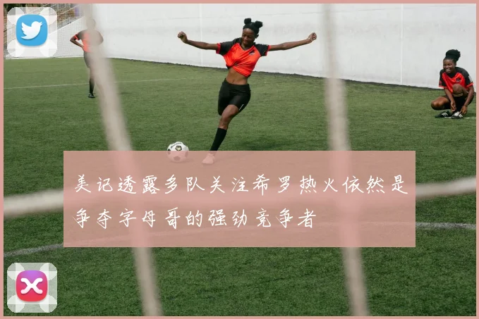 美记透露多队关注希罗热火依然是争夺字母哥的强劲竞争者