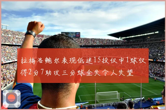 拉梅洛鲍尔表现低迷15投仅中1球仅得2分7助攻三分球全失令人失望