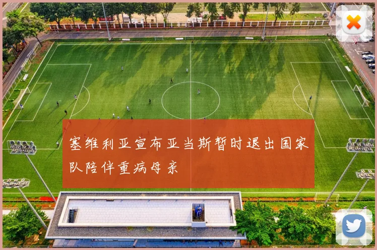 塞维利亚宣布亚当斯暂时退出国家队陪伴重病母亲