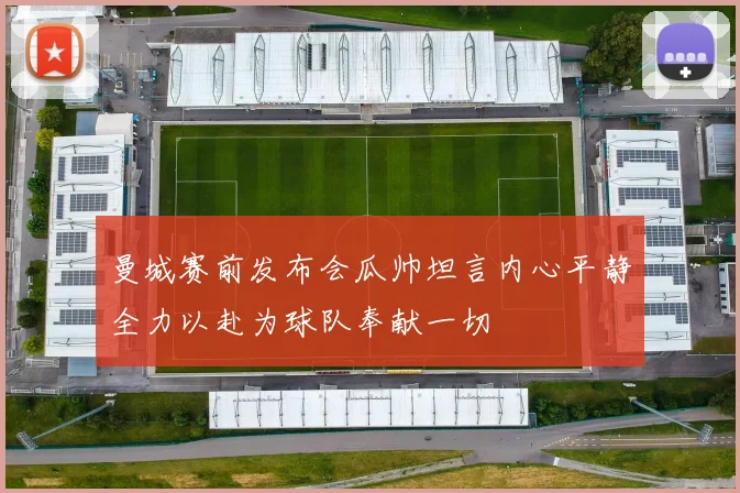 曼城赛前发布会瓜帅坦言内心平静全力以赴为球队奉献一切