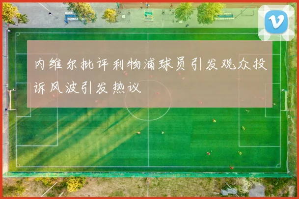 内维尔批评利物浦球员引发观众投诉风波引发热议