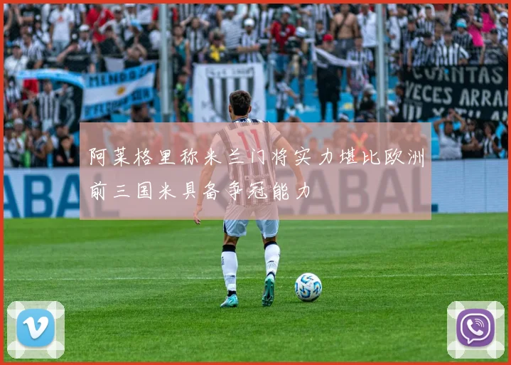 阿莱格里称米兰门将实力堪比欧洲前三国米具备争冠能力