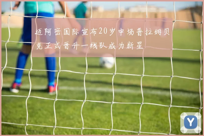 迈阿密国际宣布20岁中场普拉姆贝克正式晋升一线队成为新星